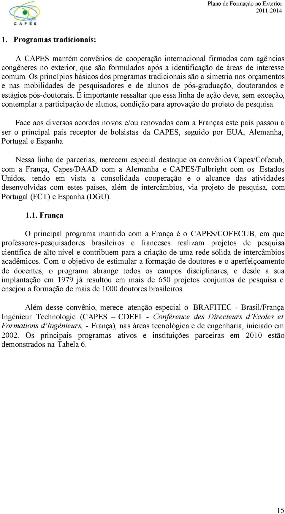 É importante ressaltar que essa linha de ação deve, sem exceção, contemplar a participação de alunos, condição para aprovação do projeto de pesquisa.