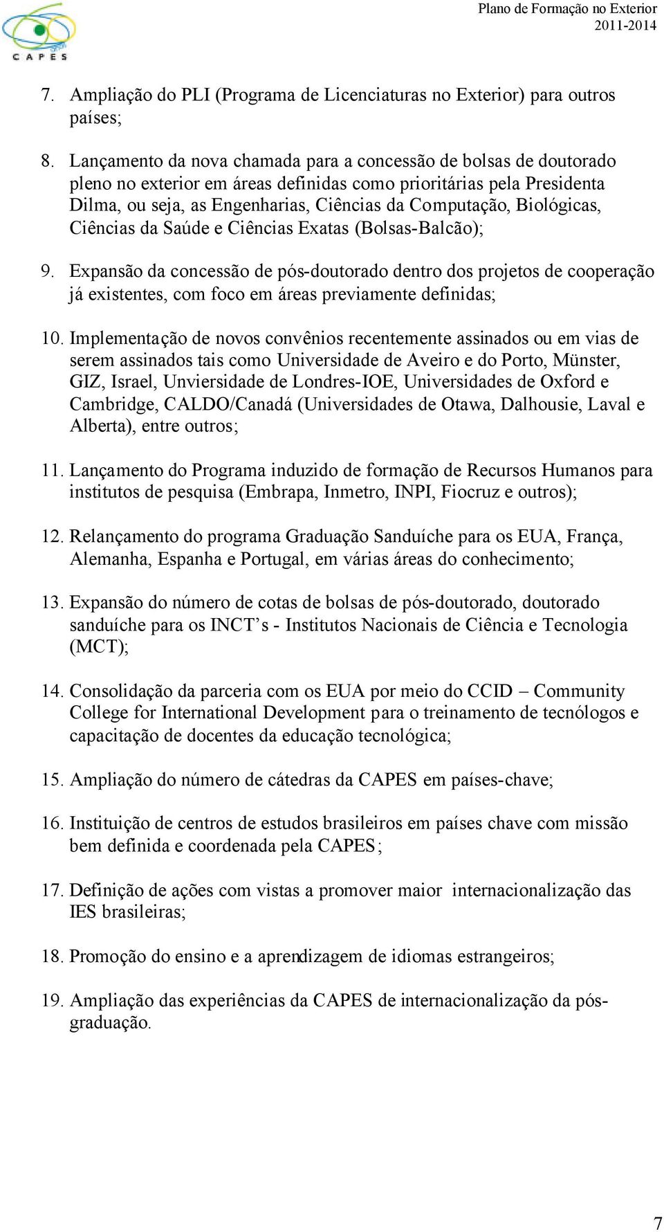 Biológicas, Ciências da Saúde e Ciências Exatas (Bolsas-Balcão); 9. Expansão da concessão de pós-doutorado dentro dos projetos de cooperação já existentes, com foco em áreas previamente definidas; 10.