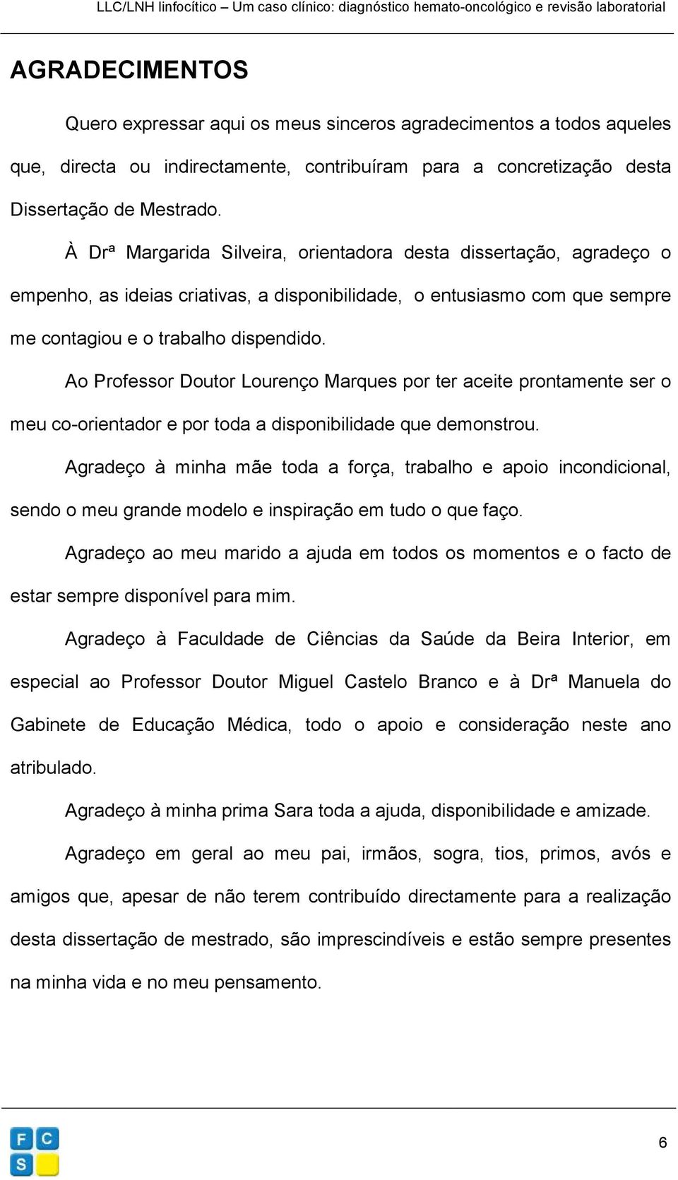 Ao Professor Doutor Lourenço Marques por ter aceite prontamente ser o meu co-orientador e por toda a disponibilidade que demonstrou.