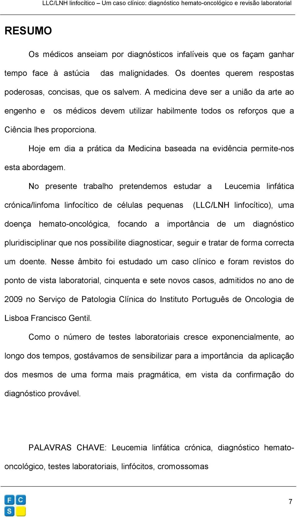 Hoje em dia a prática da Medicina baseada na evidência permite-nos esta abordagem.