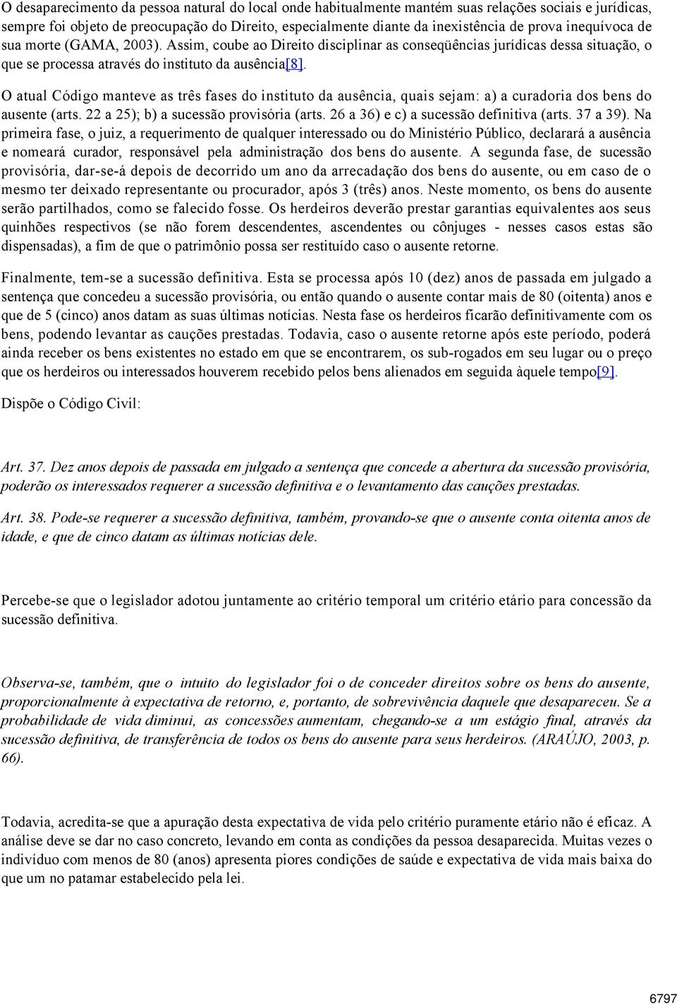 O atual Código manteve as três fases do instituto da ausência, quais sejam: a) a curadoria dos bens do ausente (arts. 22 a 25); b) a sucessão provisória (arts.