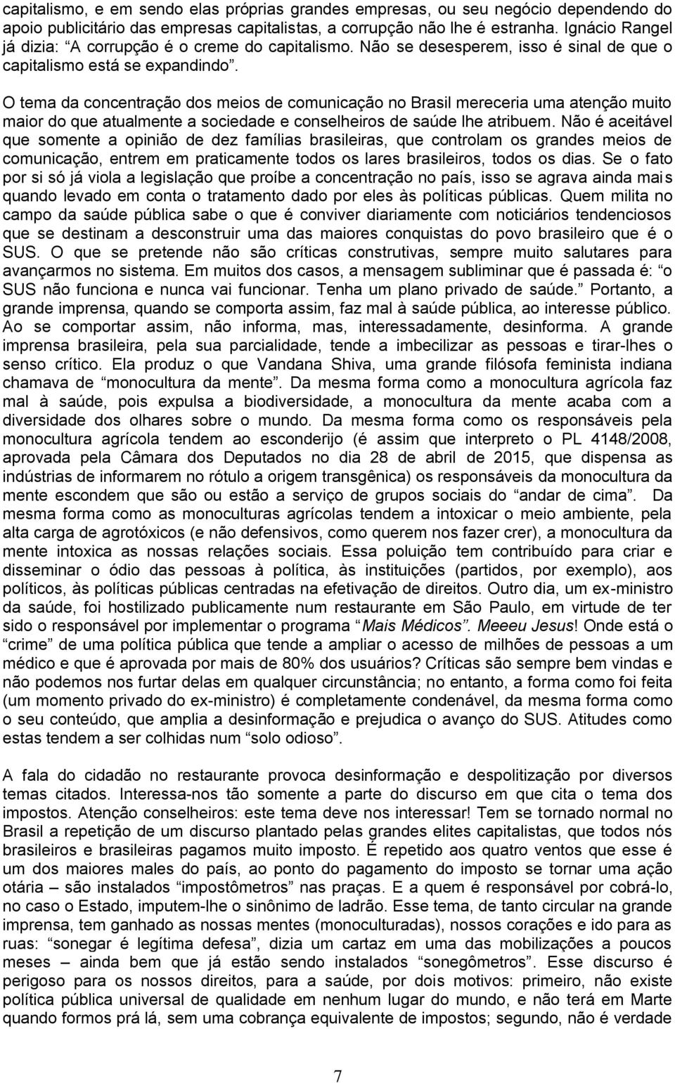 O tema da concentração dos meios de comunicação no Brasil mereceria uma atenção muito maior do que atualmente a sociedade e conselheiros de saúde lhe atribuem.