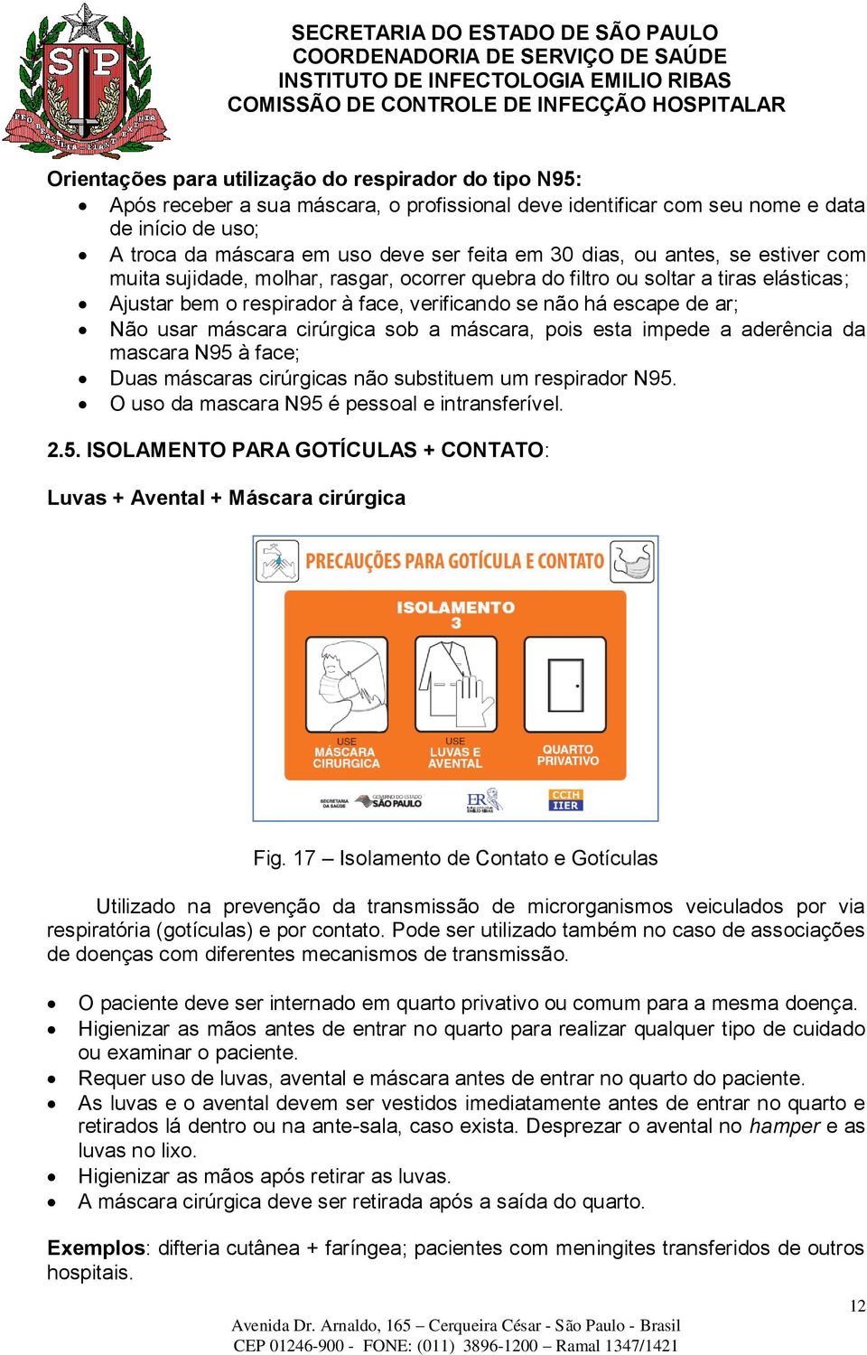 máscara cirúrgica sob a máscara, pois esta impede a aderência da mascara N95 à face; Duas máscaras cirúrgicas não substituem um respirador N95. O uso da mascara N95 é pessoal e intransferível. 2.5. ISOLAMENTO PARA GOTÍCULAS + CONTATO: Luvas + Avental + Máscara cirúrgica Fig.
