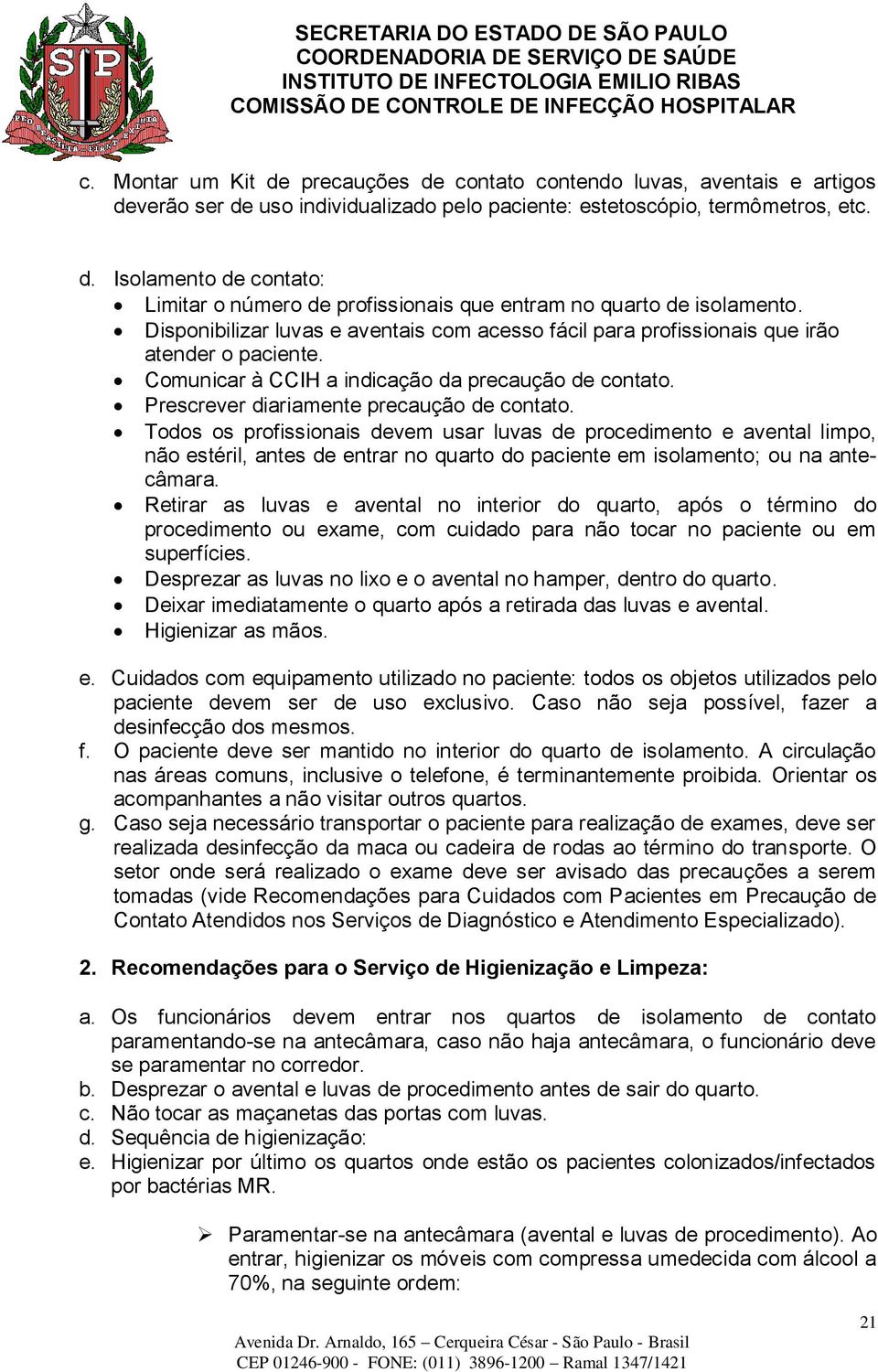 Todos os profissionais devem usar luvas de procedimento e avental limpo, não estéril, antes de entrar no quarto do paciente em isolamento; ou na antecâmara.