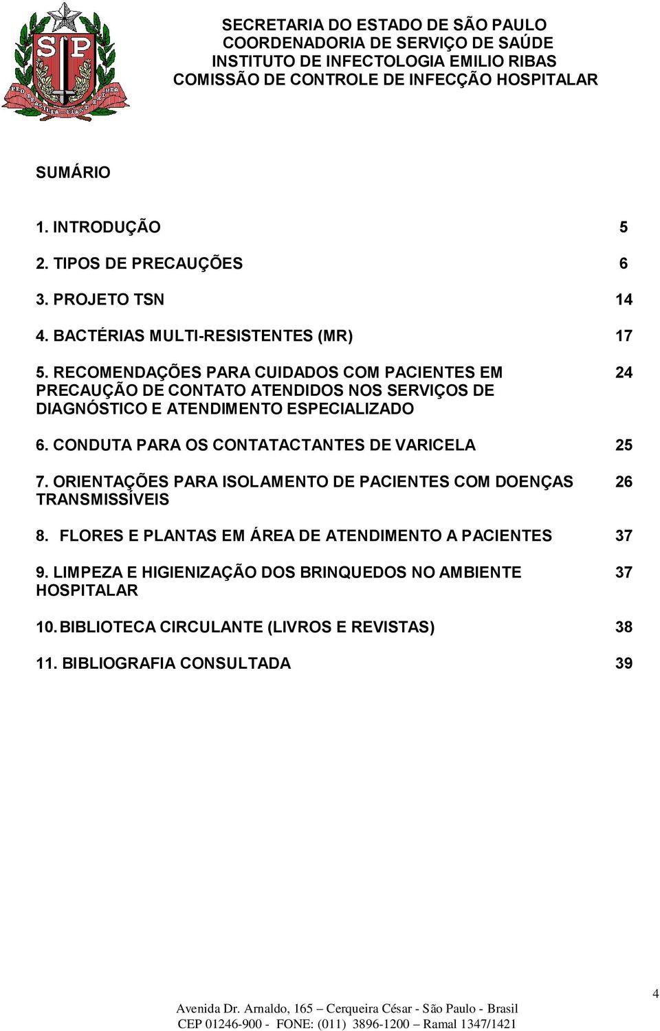 CONDUTA PARA OS CONTATACTANTES DE VARICELA 25 7. ORIENTAÇÕES PARA ISOLAMENTO DE PACIENTES COM DOENÇAS TRANSMISSÍVEIS 26 8.