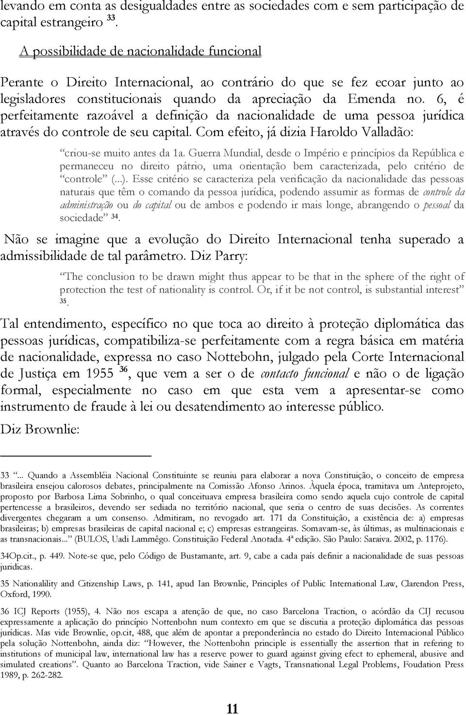 6, é perfeitamente razoável a definição da nacionalidade de uma pessoa jurídica através do controle de seu capital. Com efeito, já dizia Haroldo Valladão: criou-se muito antes da 1a.