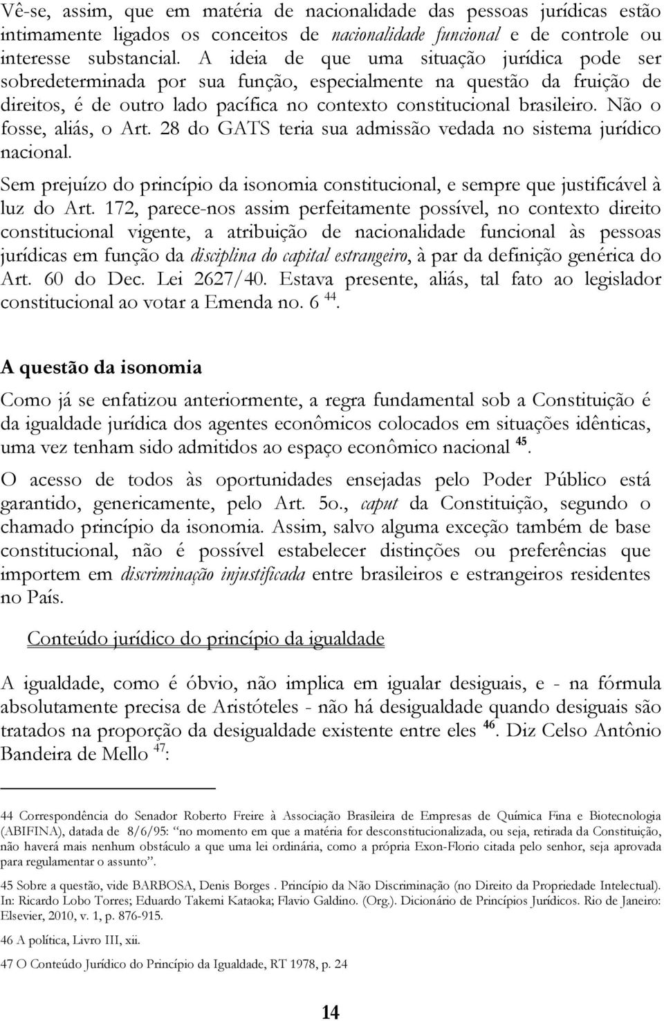 Não o fosse, aliás, o Art. 28 do GATS teria sua admissão vedada no sistema jurídico nacional. Sem prejuízo do princípio da isonomia constitucional, e sempre que justificável à luz do Art.