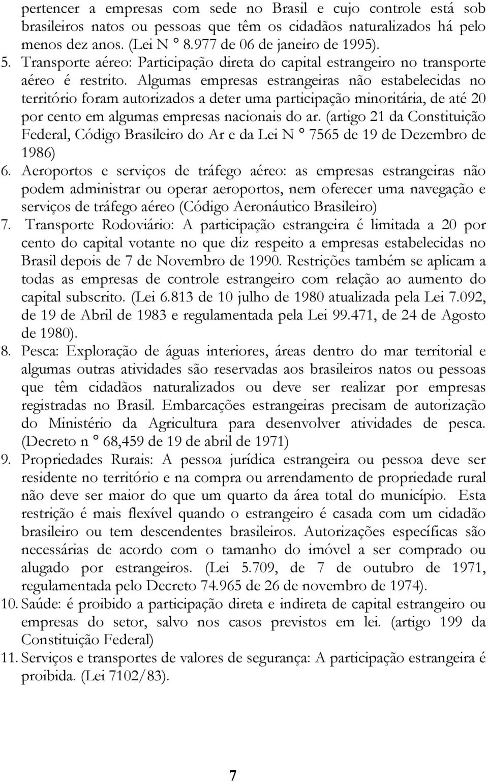 Algumas empresas estrangeiras não estabelecidas no território foram autorizados a deter uma participação minoritária, de até 20 por cento em algumas empresas nacionais do ar.