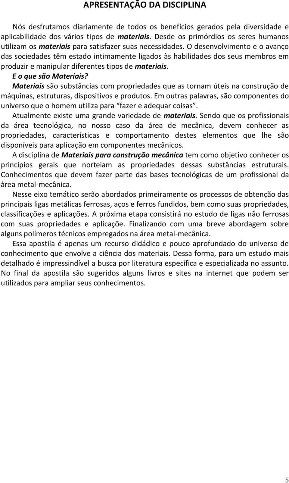 O desenvolvimento e o avanço das sociedades têm estado intimamente ligados às habilidades dos seus membros em produzir e manipular diferentes tipos de materiais. E o que são Materiais?