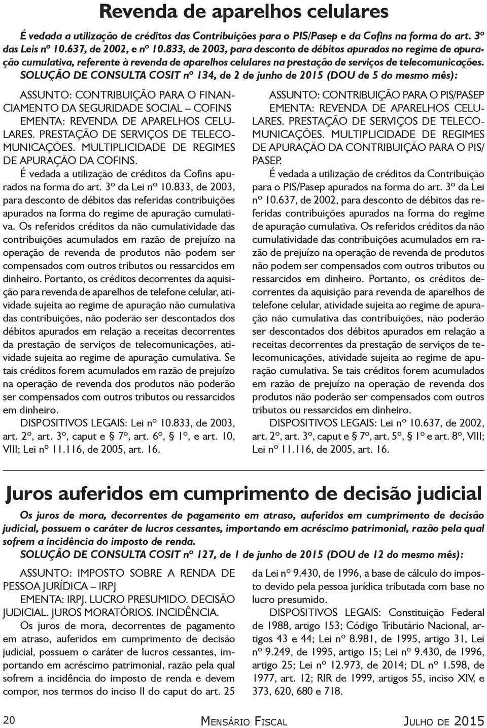 SOLUÇÃO DE CONSULTA COSIT nº 134, de 2 de junho de 2015 (DOU de 5 do mesmo mês): ASSUNTO: CONTRIBUIÇÃO PARA O FINAN- CIAMENTO DA SEGURIDADE SOCIAL COFINS EMENTA: REVENDA DE APARELHOS CELU- LARES.