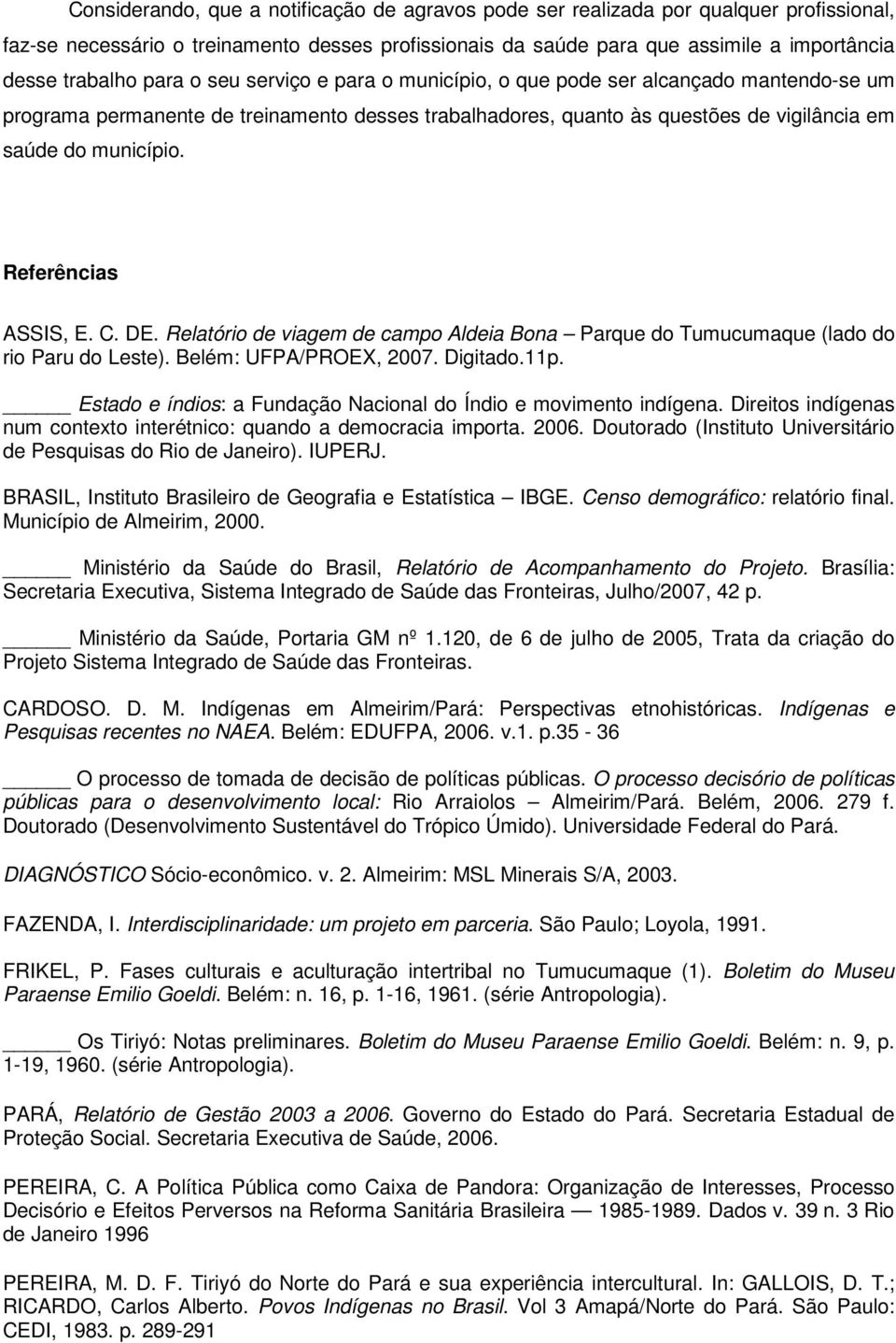 Referências ASSIS, E. C. DE. Relatório de viagem de campo Aldeia Bona Parque do Tumucumaque (lado do rio Paru do Leste). Belém: UFPA/PROEX, 2007. Digitado.11p.
