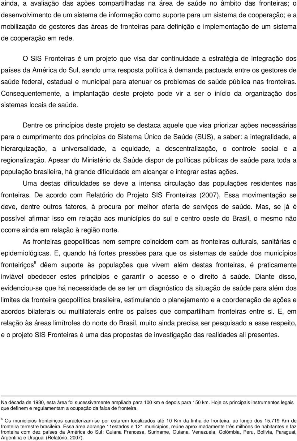 O SIS Fronteiras é um projeto que visa dar continuidade a estratégia de integração dos países da América do Sul, sendo uma resposta política à demanda pactuada entre os gestores de saúde federal,