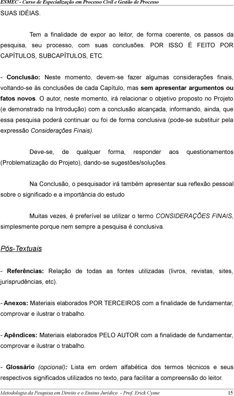 O autor, neste momento, irá relacionar o objetivo proposto no Projeto (e demonstrado na Introdução) com a conclusão alcançada, informando, ainda, que essa pesquisa poderá continuar ou foi de forma