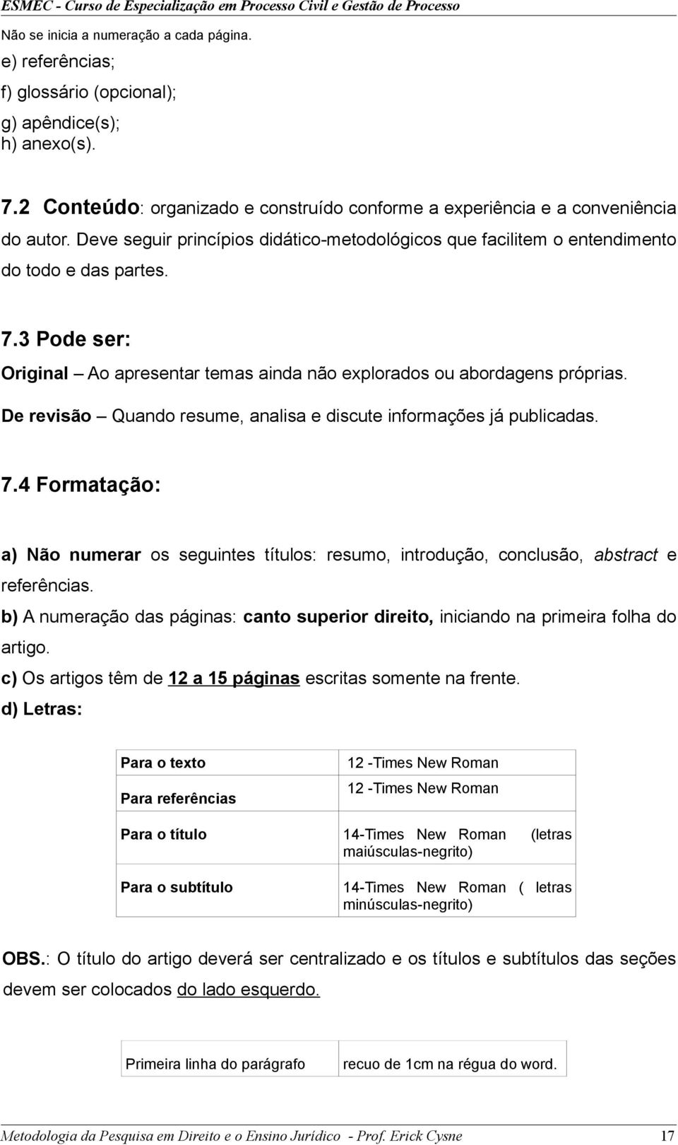 De revisão Quando resume, analisa e discute informações já publicadas. 7.4 Formatação: a) Não numerar os seguintes títulos: resumo, introdução, conclusão, abstract e referências.