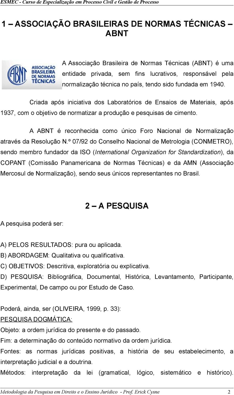 A ABNT é reconhecida como único Foro Nacional de Normalização através da Resolução N.