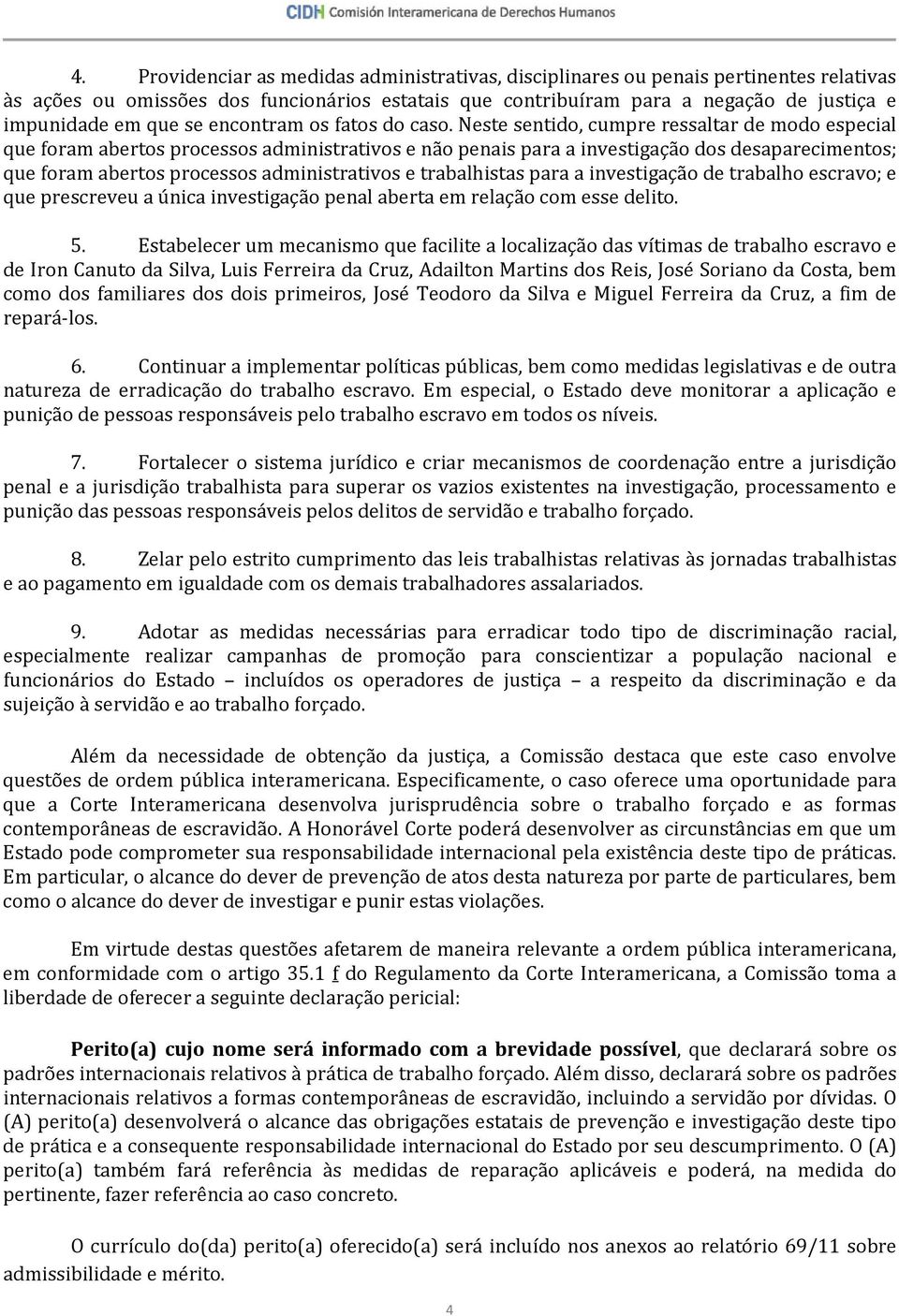 Neste sentido, cumpre ressaltar de modo especial que foram abertos processos administrativos e não penais para a investigação dos desaparecimentos; que foram abertos processos administrativos e