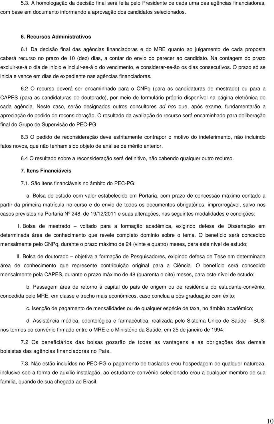 1 Da decisão final das agências financiadoras e do MRE quanto ao julgamento de cada proposta caberá recurso no prazo de 10 (dez) dias, a contar do envio do parecer ao candidato.