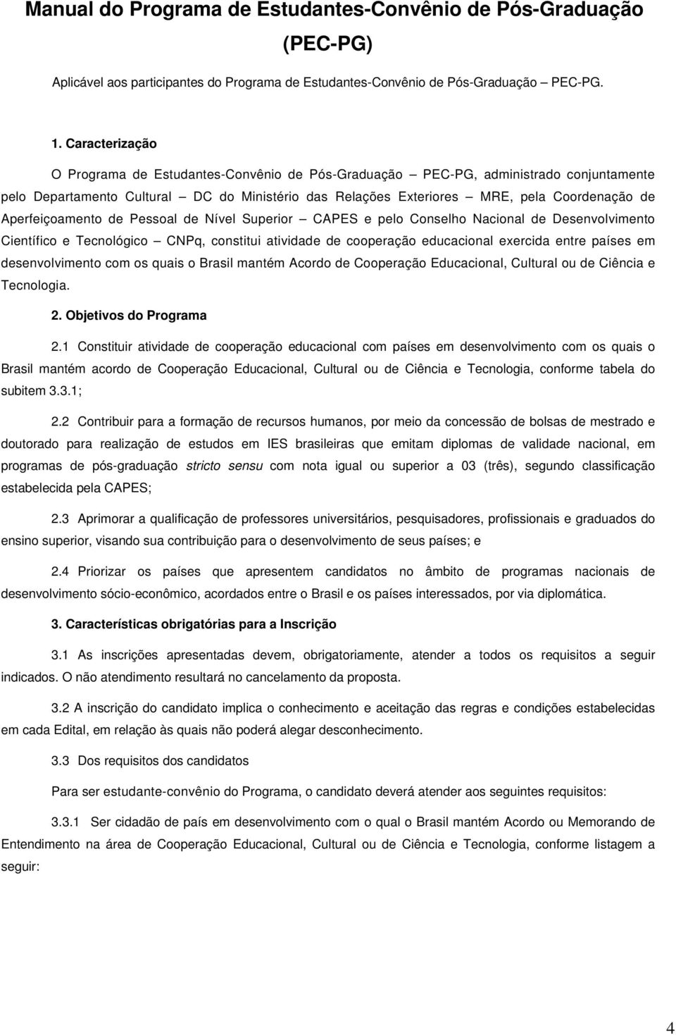 Aperfeiçoamento de Pessoal de Nível Superior CAPES e pelo Conselho Nacional de Desenvolvimento Científico e Tecnológico CNPq, constitui atividade de cooperação educacional exercida entre países em