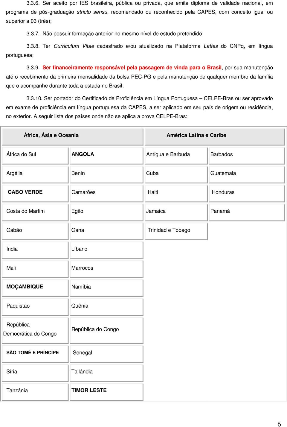 superior a 03 (três); 3.3.7. Não possuir formação anterior no mesmo nível de estudo pretendido; 3.3.8.