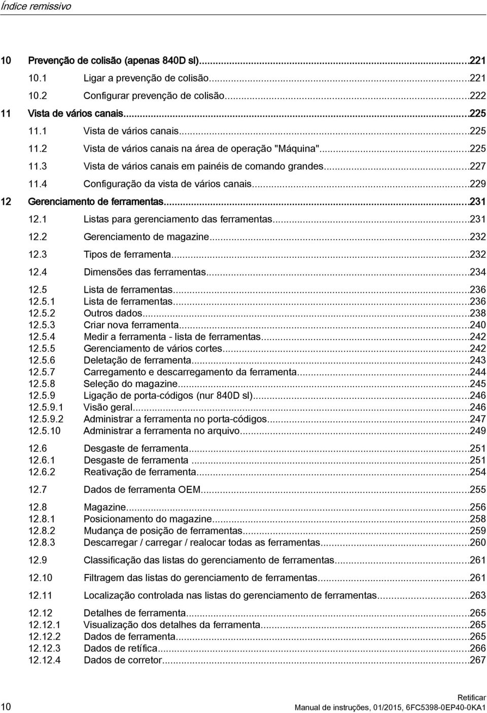 4 Configuração da vista de vários canais...229 12 Gerenciamento de ferramentas...231 12.1 Listas para gerenciamento das ferramentas...231 12.2 Gerenciamento de magazine...232 12.3 Tipos de ferramenta.