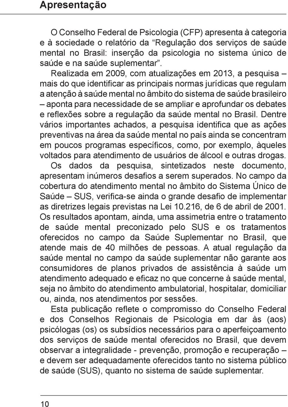Realizada em 2009, com atualizações em 2013, a pesquisa mais do que identificar as principais normas jurídicas que regulam a atenção à saúde mental no âmbito do sistema de saúde brasileiro aponta