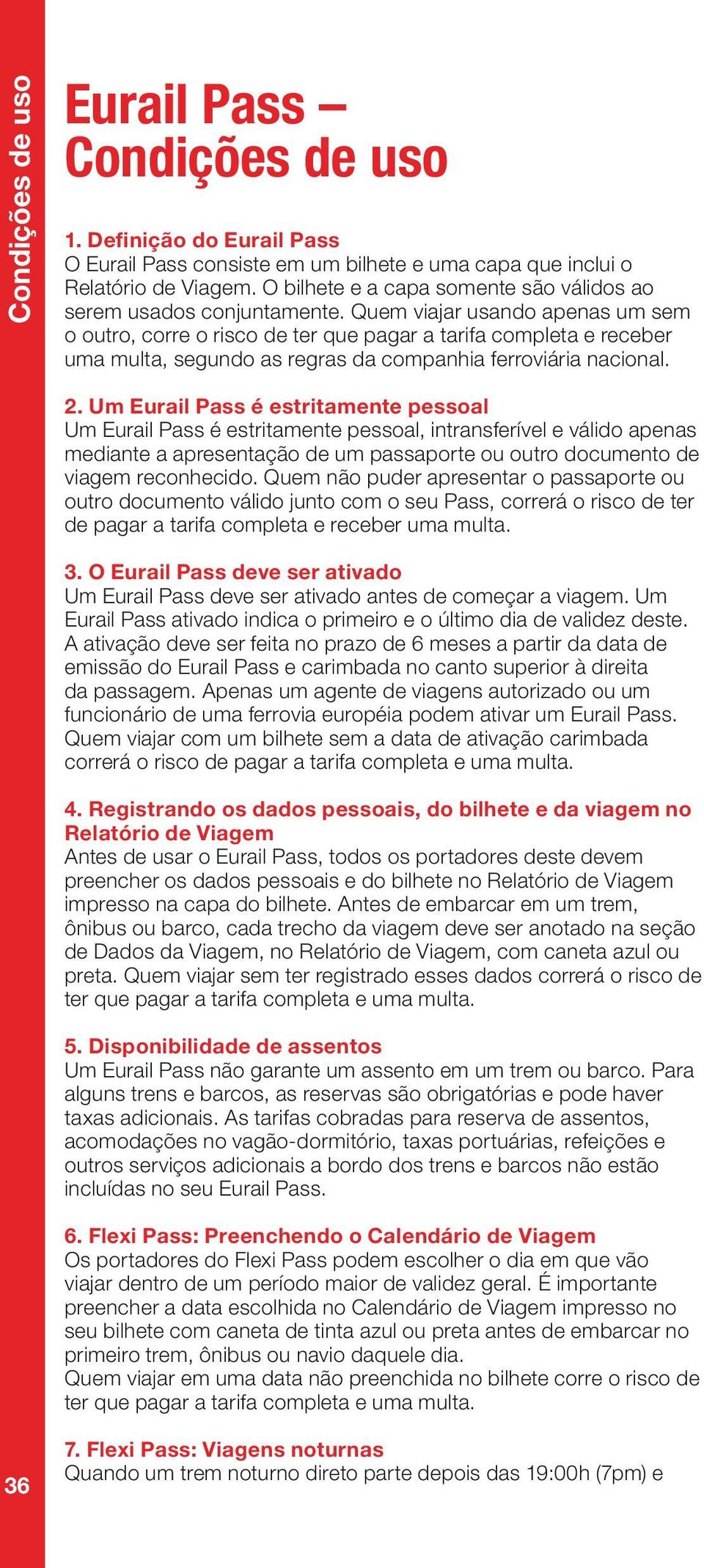 Quem viajar usando apenas um sem o outro, corre o risco de ter que pagar a tarifa completa e receber uma multa, segundo as regras da companhia ferroviária nacional. 2.