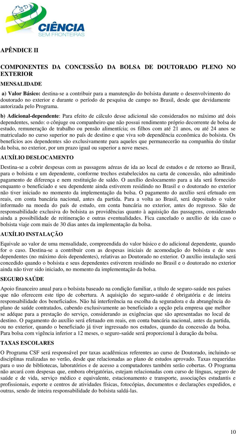 b) Adicional-dependente: Para efeito de cálculo desse adicional são considerados no máximo até dois dependentes, sendo: o cônjuge ou companheiro que não possui rendimento próprio decorrente de bolsa