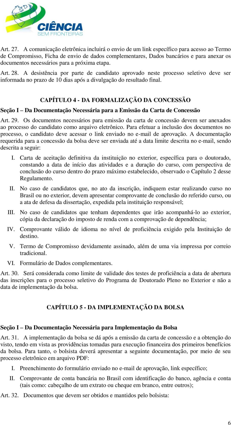 para a próxima etapa. Art. 28. A desistência por parte de candidato aprovado neste processo seletivo deve ser informada no prazo de 10 dias após a divulgação do resultado final.