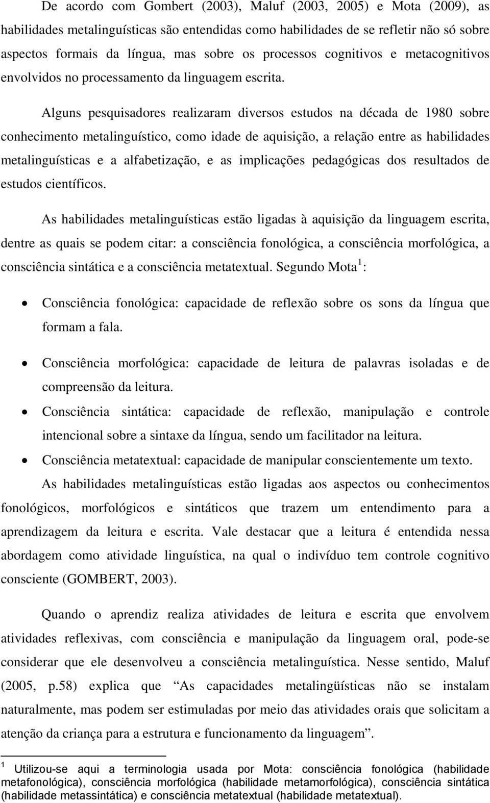 Alguns pesquisadores realizaram diversos estudos na década de 1980 sobre conhecimento metalinguístico, como idade de aquisição, a relação entre as habilidades metalinguísticas e a alfabetização, e as