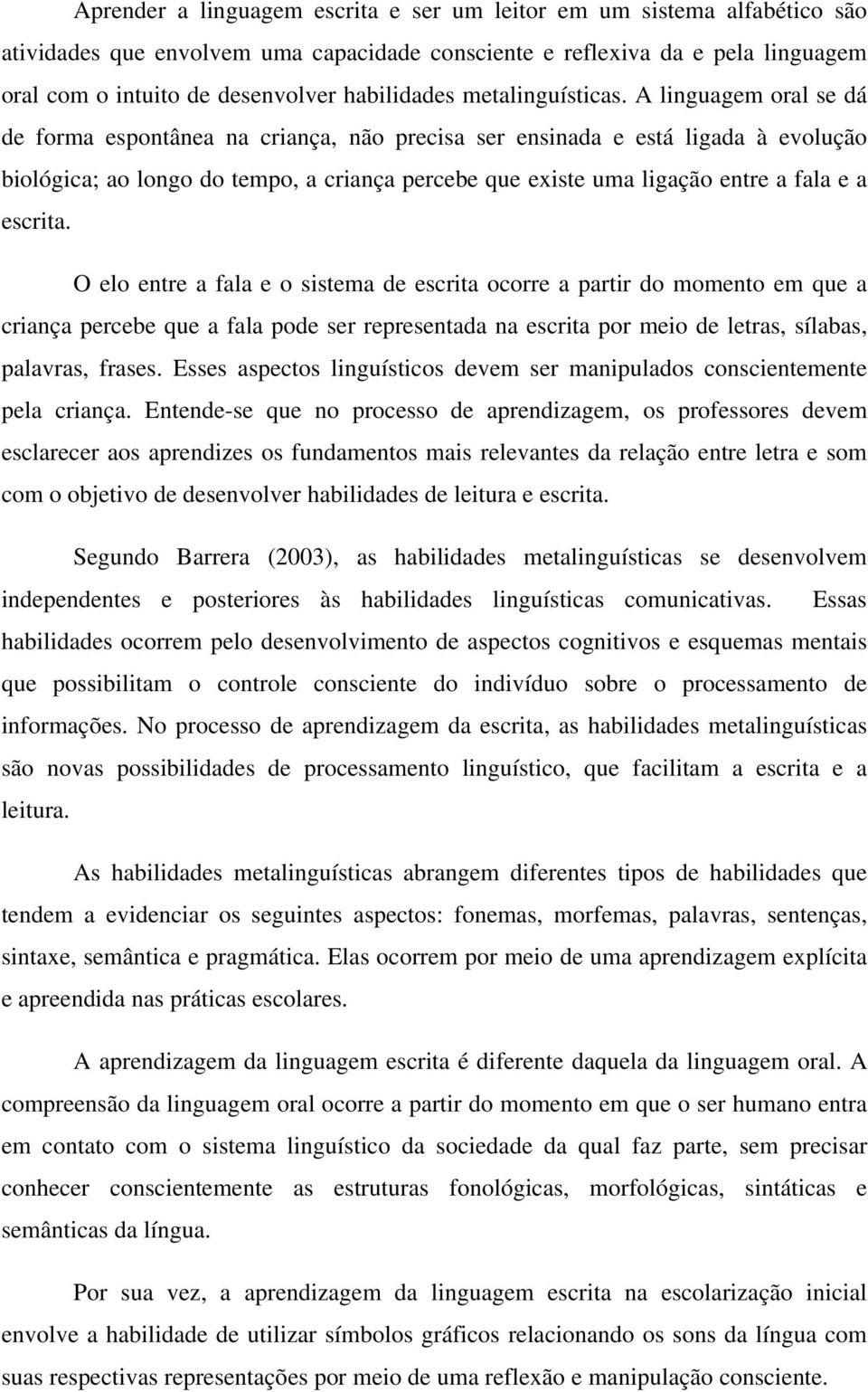 A linguagem oral se dá de forma espontânea na criança, não precisa ser ensinada e está ligada à evolução biológica; ao longo do tempo, a criança percebe que existe uma ligação entre a fala e a