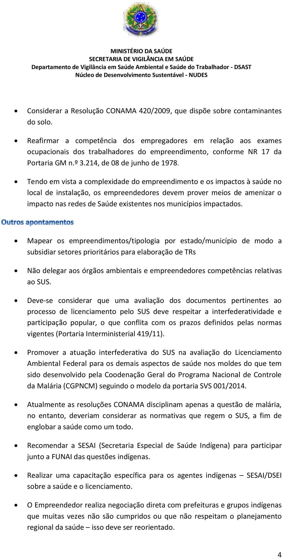 Tendo em vista a complexidade do empreendimento e os impactos à saúde no local de instalação, os empreendedores devem prover meios de amenizar o impacto nas redes de Saúde existentes nos municípios