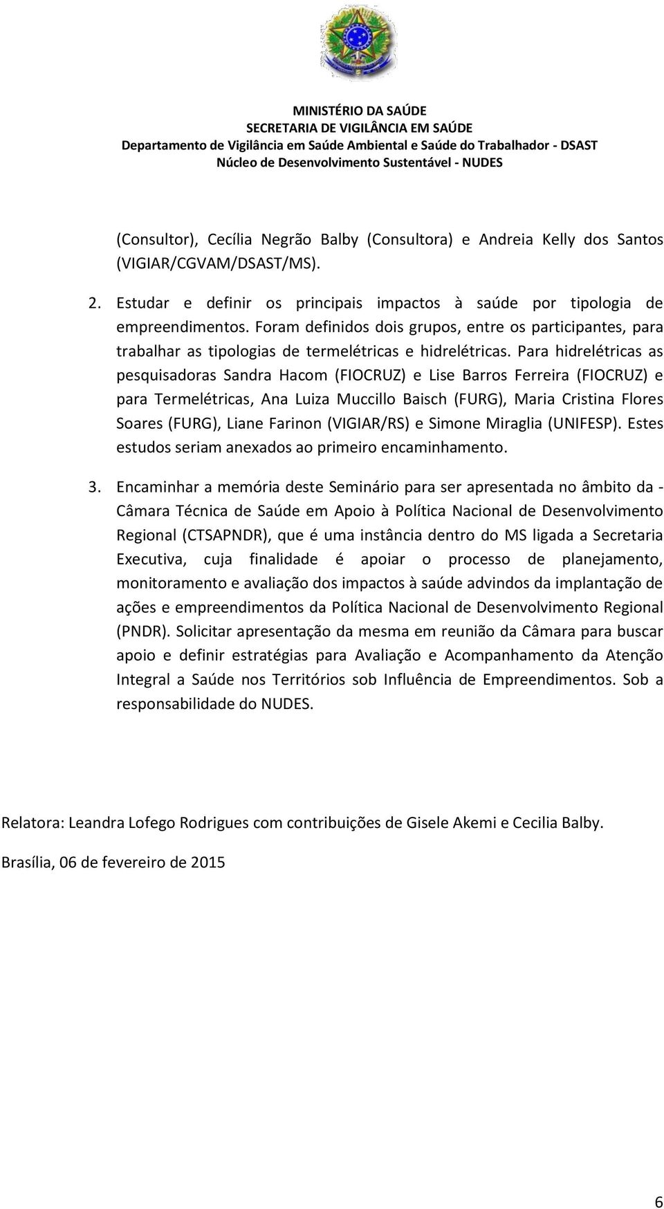 Para hidrelétricas as pesquisadoras Sandra Hacom (FIOCRUZ) e Lise Barros Ferreira (FIOCRUZ) e para Termelétricas, Ana Luiza Muccillo Baisch (FURG), Maria Cristina Flores Soares (FURG), Liane Farinon