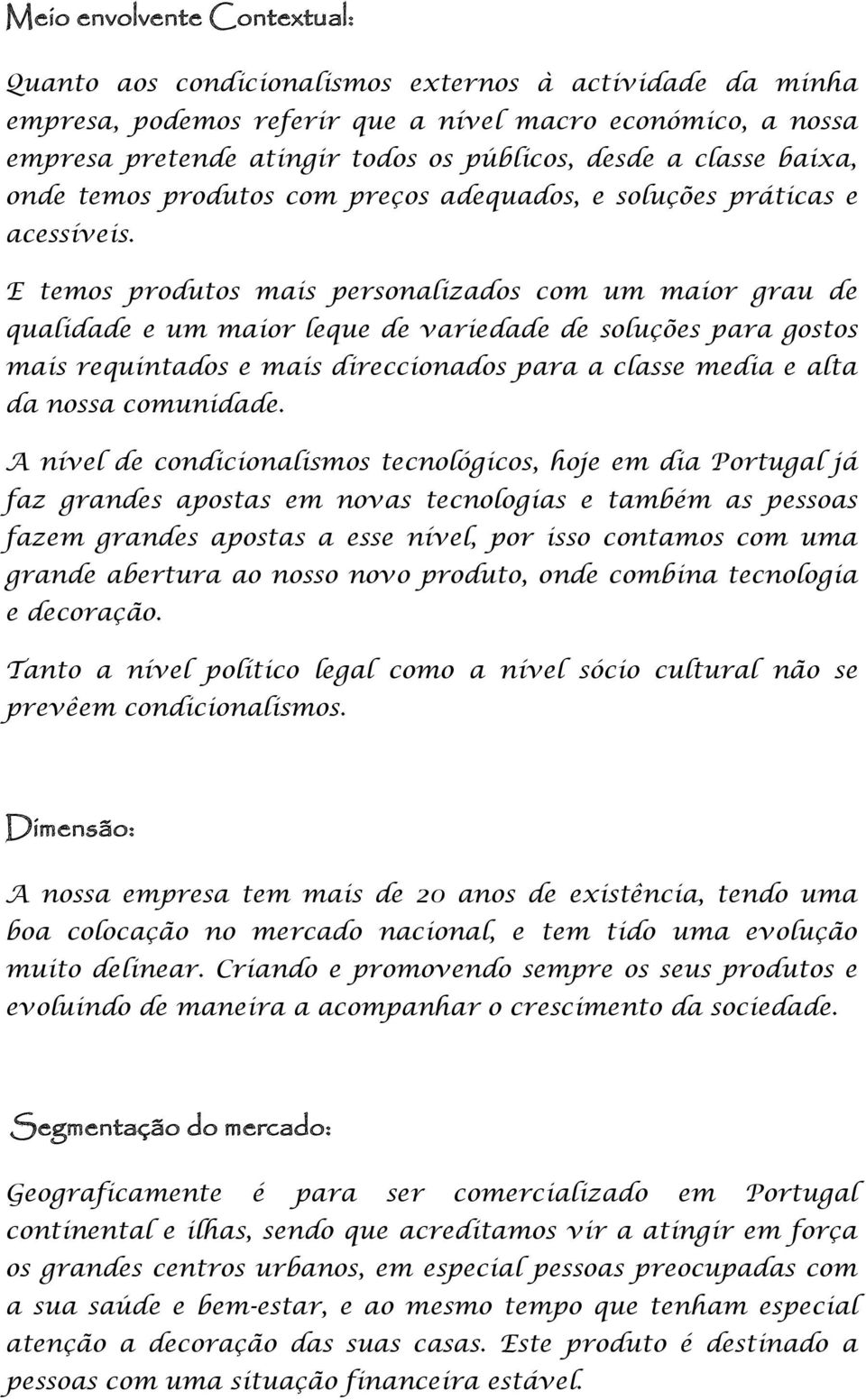 E temos produtos mais personalizados com um maior grau de qualidade e um maior leque de variedade de soluções para gostos mais requintados e mais direccionados para a classe media e alta da nossa