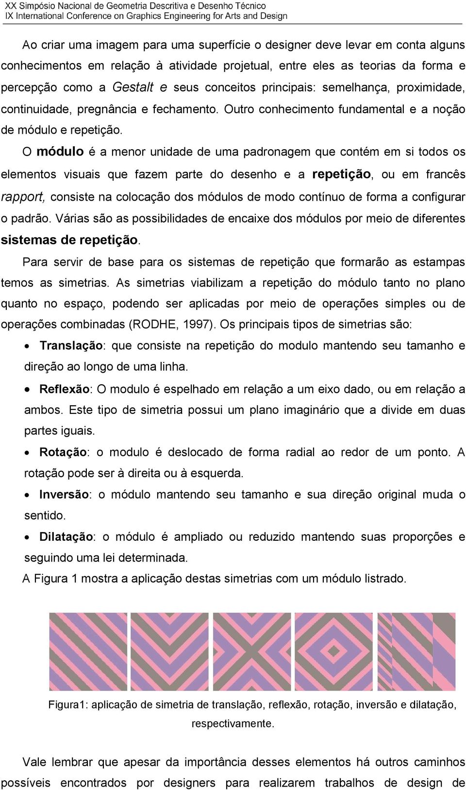 O módulo é a menor unidade de uma padronagem que contém em si todos os elementos visuais que fazem parte do desenho e a repetição, ou em francês rapport, consiste na colocação dos módulos de modo