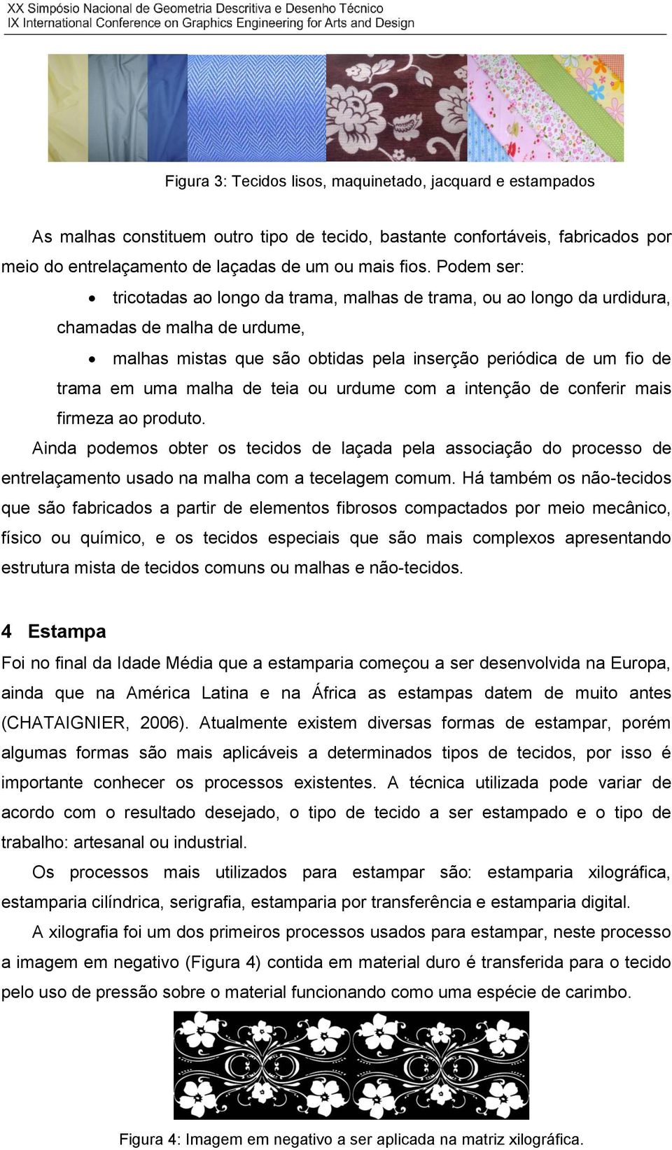 de teia ou urdume com a intenção de conferir mais firmeza ao produto. Ainda podemos obter os tecidos de laçada pela associação do processo de entrelaçamento usado na malha com a tecelagem comum.