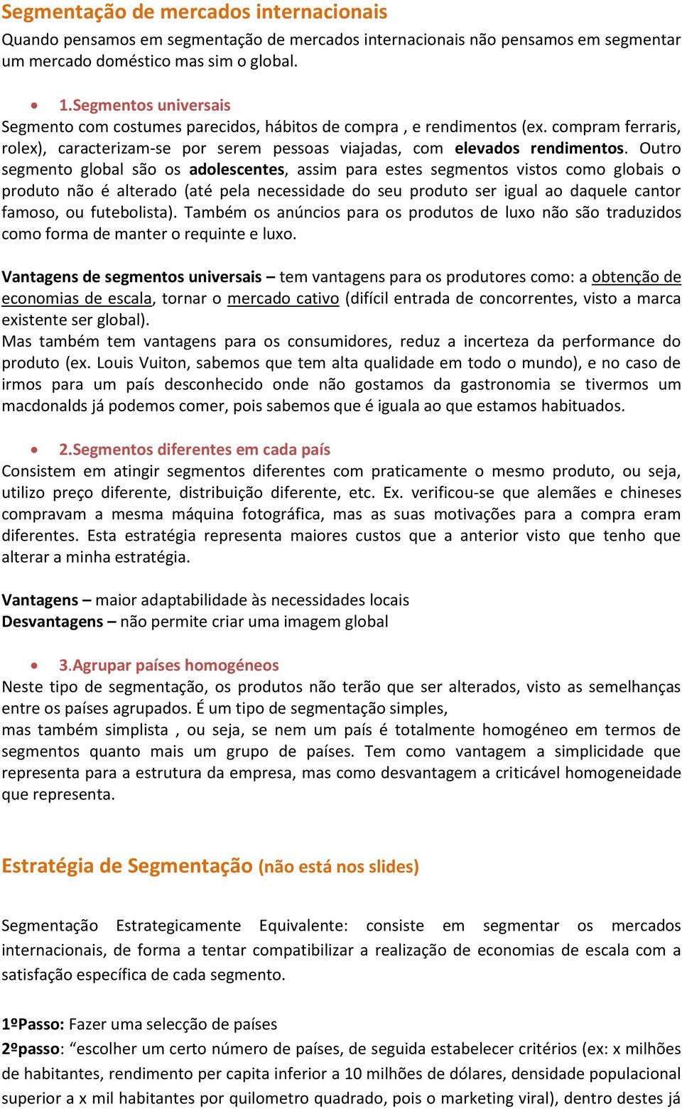 Outro segmento global são os adolescentes, assim para estes segmentos vistos como globais o produto não é alterado (até pela necessidade do seu produto ser igual ao daquele cantor famoso, ou