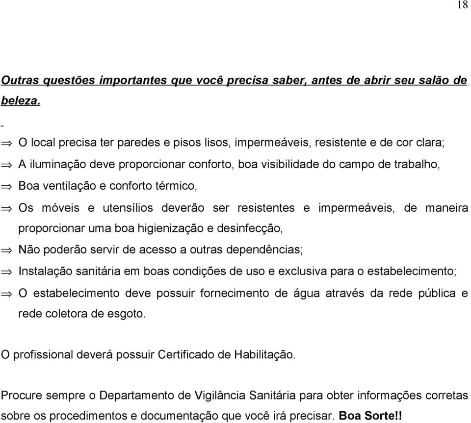 Os móveis e utensílios deverão ser resistentes e impermeáveis, de maneira proporcionar uma boa higienização e desinfecção, Não poderão servir de acesso a outras dependências; Instalação sanitária em