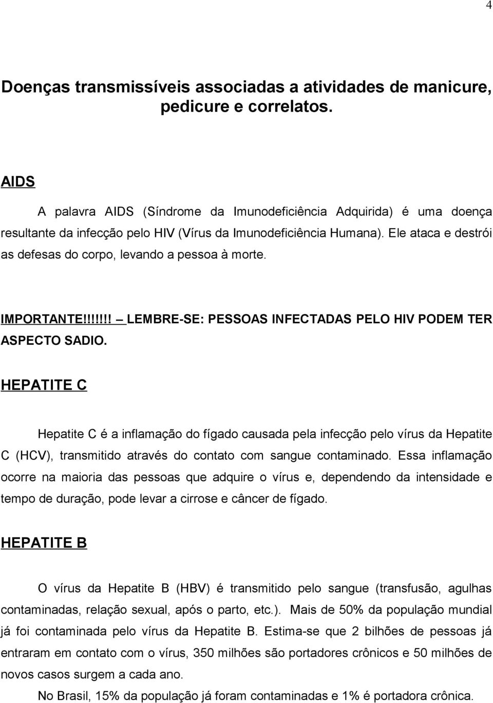 Ele ataca e destrói as defesas do corpo, levando a pessoa à morte. IMPORTANTE!!!!!!! LEMBRE-SE: PESSOAS INFECTADAS PELO HIV PODEM TER ASPECTO SADIO.