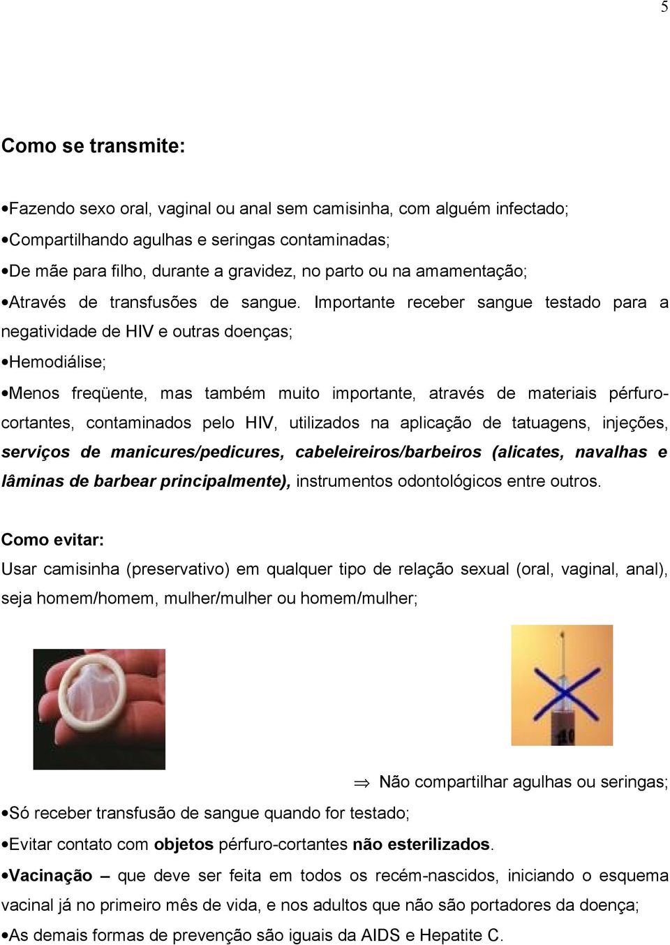 Importante receber sangue testado para a negatividade de HIV e outras doenças; Hemodiálise; Menos freqüente, mas também muito importante, através de materiais pérfurocortantes, contaminados pelo HIV,