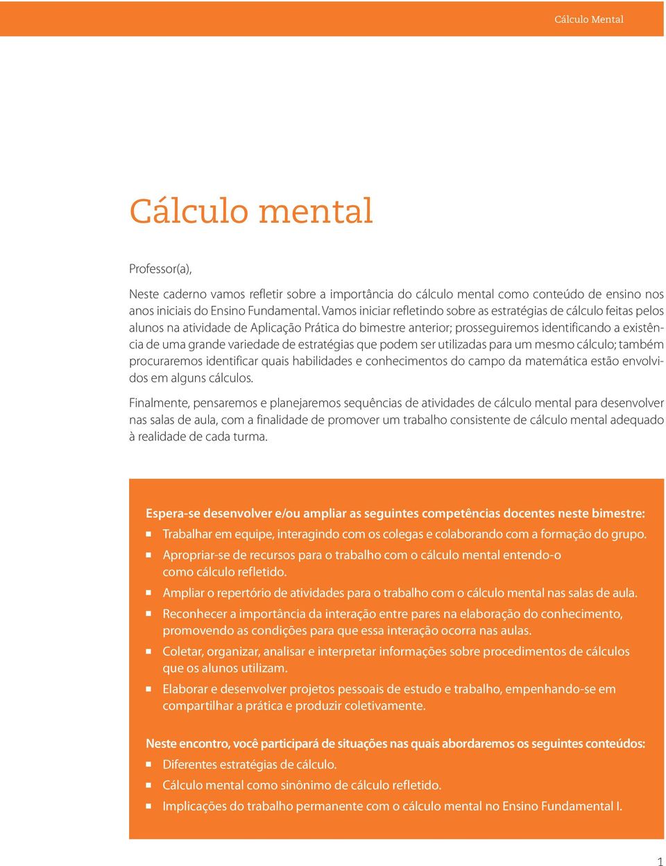 de estratégias que podem ser utilizadas para um mesmo cálculo; também procuraremos identificar quais habilidades e conhecimentos do campo da matemática estão envolvidos em alguns cálculos.