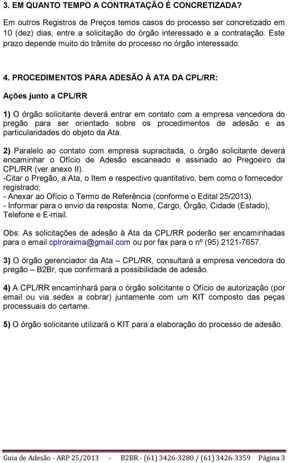 PROCEDIMENTOS PARA ADESÃO À ATA DA CPL/RR: Ações junto a CPL/RR 1) O órgão solicitante deverá entrar em contato com a empresa vencedora do pregão para ser orientado sobre os procedimentos de adesão e