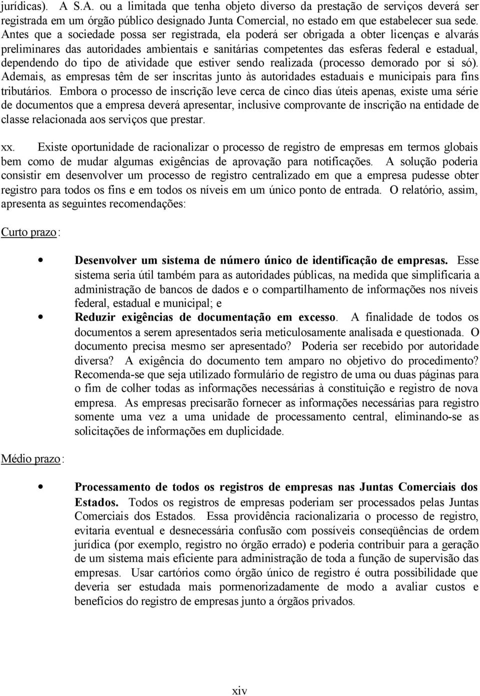 dependendo do tipo de atividade que estiver sendo realizada (processo demorado por si só). Ademais, as empresas têm de ser inscritas junto às autoridades estaduais e municipais para fins tributários.