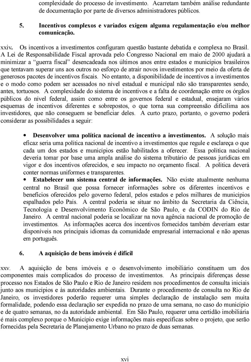 A Lei de Responsabilidade Fiscal aprovada pelo Congresso Nacional em maio de 2000 ajudará a minimizar a guerra fiscal desencadeada nos últimos anos entre estados e municípios brasileiros que tentavam