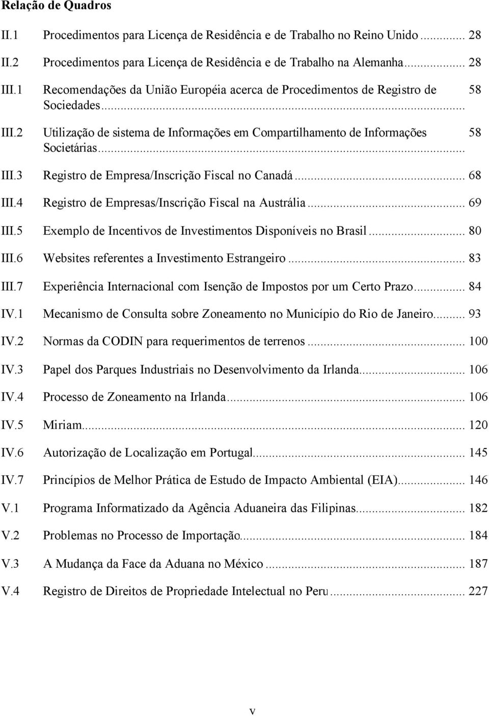 3 Registro de Empresa/Inscrição Fiscal no Canadá... 68 III.4 Registro de Empresas/Inscrição Fiscal na Austrália... 69 III.5 Exemplo de Incentivos de Investimentos Disponíveis no Brasil... 80 III.