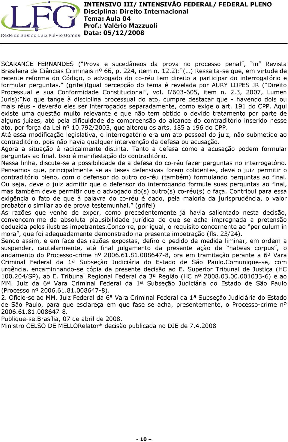 (grifei)igual percepção do tema é revelada por AURY LOPES JR ( Direito Processual e sua Conformidade Constitucional, vol. I/603-605, item n. 2.