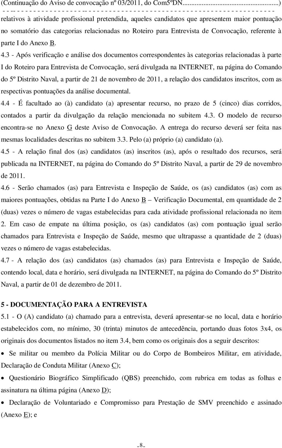 candidatos que apresentem maior pontuação no somatório das categorias relacionadas no Roteiro para Entrevista de Convocação, referente à parte I do Anexo B. 4.