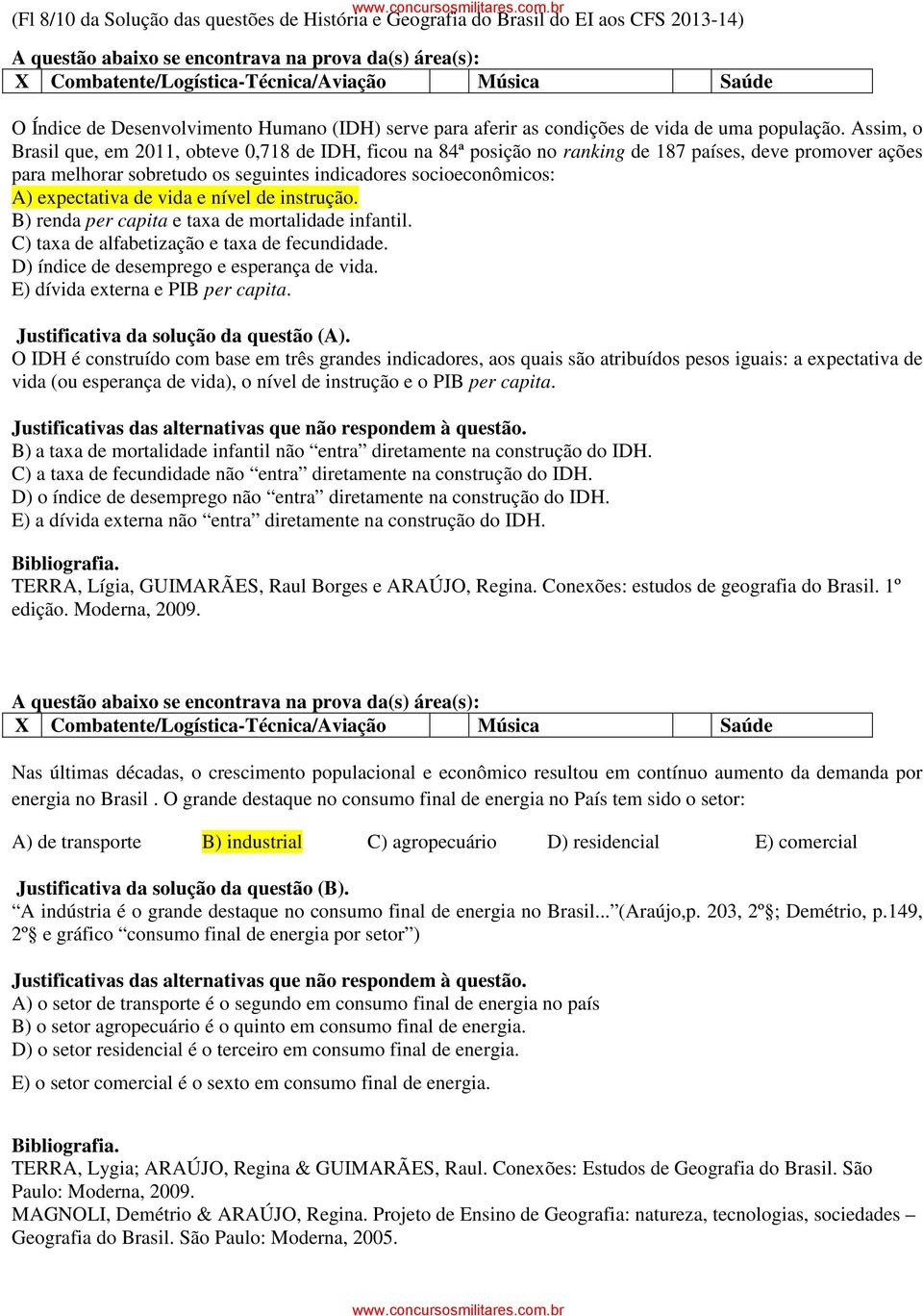 de vida e nível de instrução. B) renda per capita e taxa de mortalidade infantil. C) taxa de alfabetização e taxa de fecundidade. D) índice de desemprego e esperança de vida.