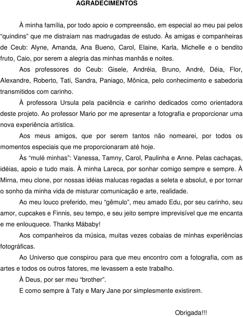 Aos professores do Ceub: Gisele, Andréia, Bruno, André, Déia, Flor, Alexandre, Roberto, Tati, Sandra, Paniago, Mônica, pelo conhecimento e sabedoria transmitidos com carinho.