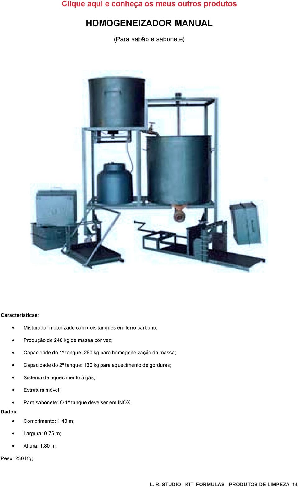 Capacidade do 2º tanque: 130 kg para aquecimento de gorduras; Sistema de aquecimento à gás; Estrutura móvel; Para sabonete: O 1º tanque