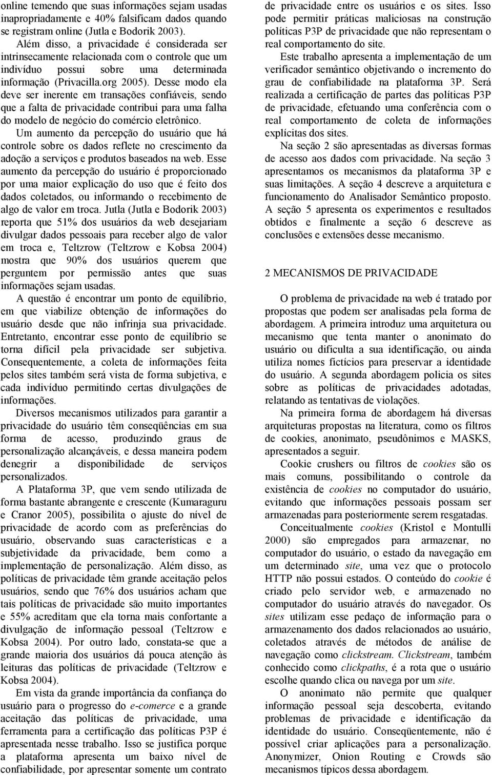 Desse modo ela deve ser inerente em transações confiáveis, sendo que a falta de privacidade contribui para uma falha do modelo de negócio do comércio eletrônico.